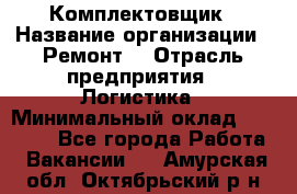 Комплектовщик › Название организации ­ Ремонт  › Отрасль предприятия ­ Логистика › Минимальный оклад ­ 20 000 - Все города Работа » Вакансии   . Амурская обл.,Октябрьский р-н